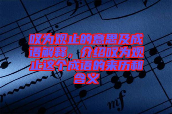 嘆為觀止的意思及成語解釋，介紹嘆為觀止這個成語的來歷和含義
