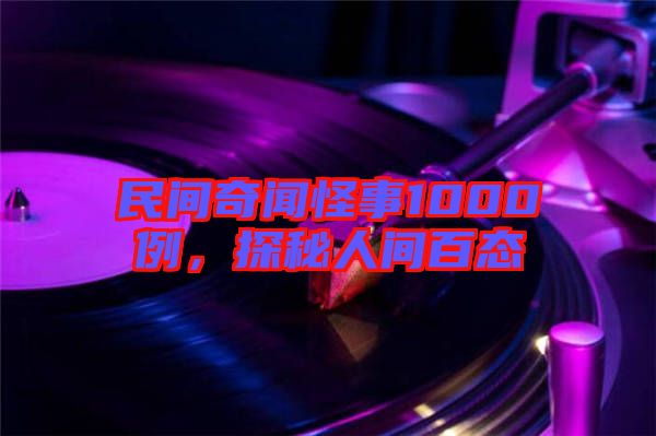 民間奇聞怪事1000例，探秘人間百態(tài)