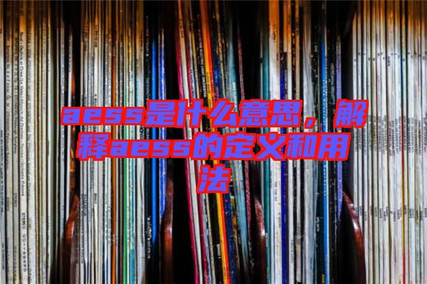 aess是什么意思，解釋aess的定義和用法