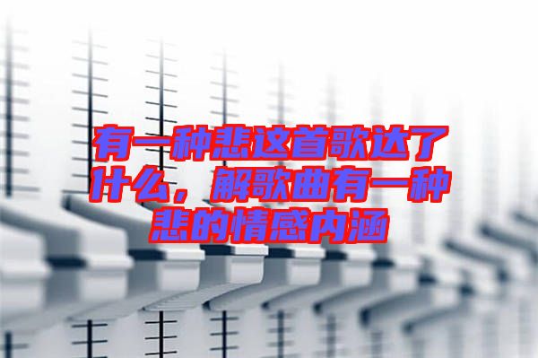 有一種悲這首歌達了什么，解歌曲有一種悲的情感內(nèi)涵