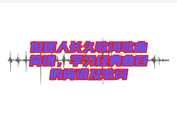 但愿人長久歌詞歌曲簡譜，學(xué)習(xí)經(jīng)典曲目的簡譜及歌詞