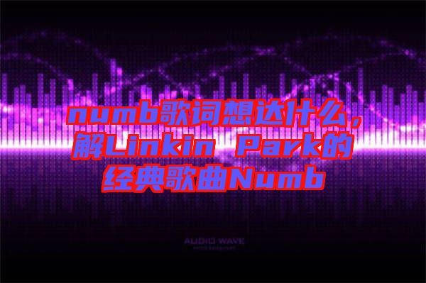 numb歌詞想達什么，解Linkin Park的經(jīng)典歌曲Numb