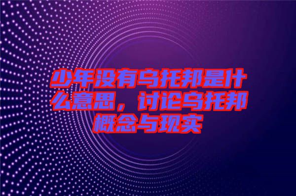 少年沒有烏托邦是什么意思，討論烏托邦概念與現(xiàn)實(shí)