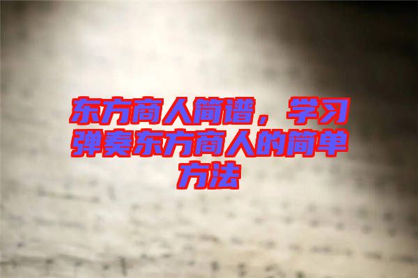 東方商人簡(jiǎn)譜，學(xué)習(xí)彈奏東方商人的簡(jiǎn)單方法