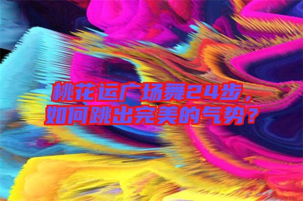 桃花運廣場舞24步，如何跳出完美的氣勢？