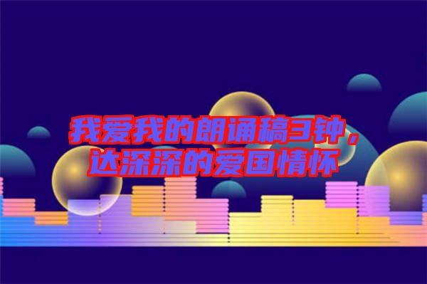 我愛我的朗誦稿3鐘，達(dá)深深的愛國(guó)情懷