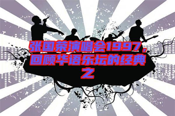 張國榮演唱會1997，回顧華語樂壇的經(jīng)典之
