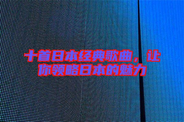 十首日本經(jīng)典歌曲，讓你領略日本的魅力