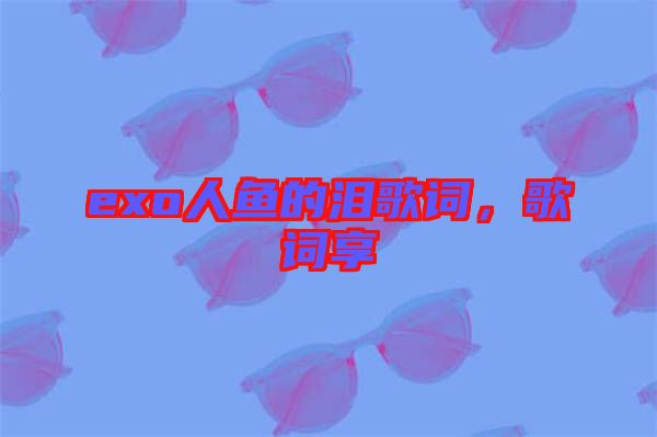 exo人魚的淚歌詞，歌詞享