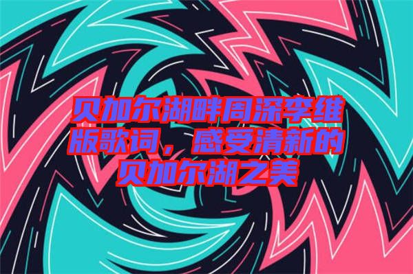 貝加爾湖畔周深李維版歌詞，感受清新的貝加爾湖之美