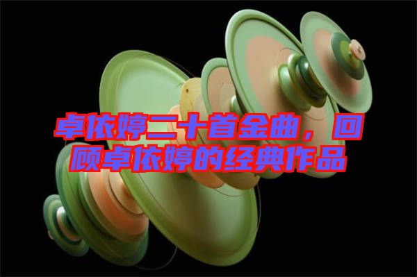 卓依婷二十首金曲，回顧卓依婷的經(jīng)典作品