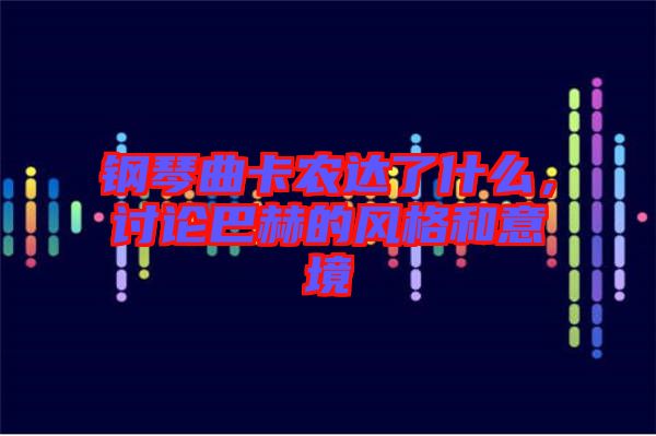 鋼琴曲卡農(nóng)達了什么，討論巴赫的風格和意境