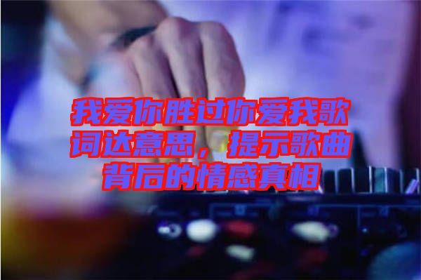 我愛你勝過(guò)你愛我歌詞達(dá)意思，提示歌曲背后的情感真相