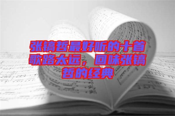 張鎬哲最好聽的十首歌路太遠，回味張鎬哲的經(jīng)典