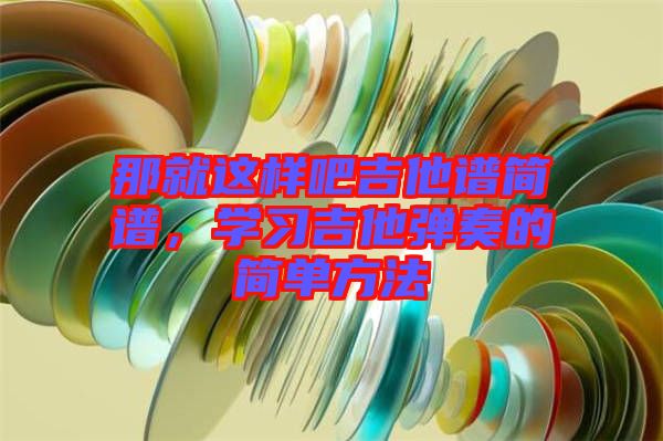 那就這樣吧吉他譜簡譜，學(xué)習(xí)吉他彈奏的簡單方法