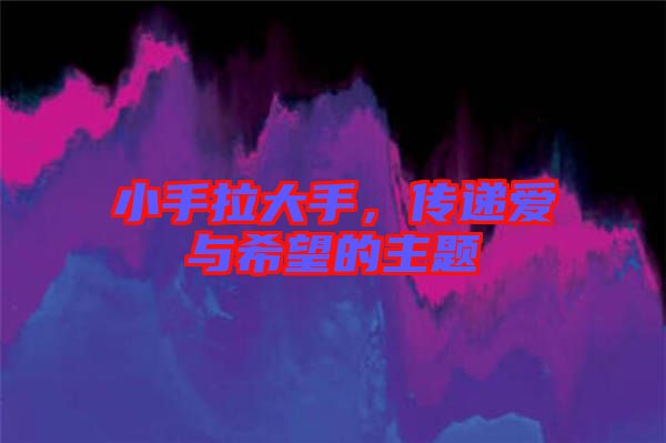 小手拉大手，傳遞愛(ài)與希望的主題