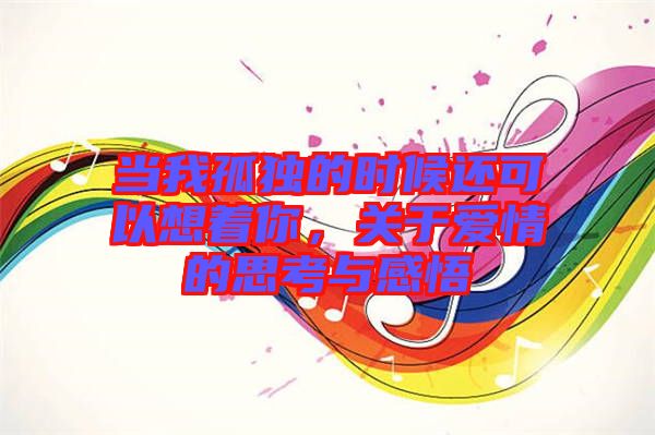 當(dāng)我孤獨的時候還可以想著你，關(guān)于愛情的思考與感悟