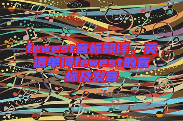 fewest音標翻譯，英語單詞fewest的音標及發(fā)音
