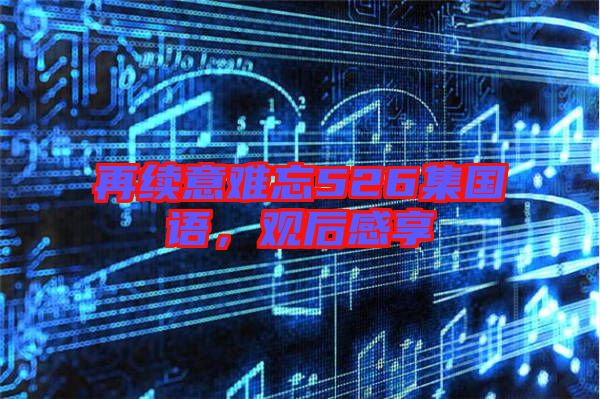 再續(xù)意難忘526集國語，觀后感享