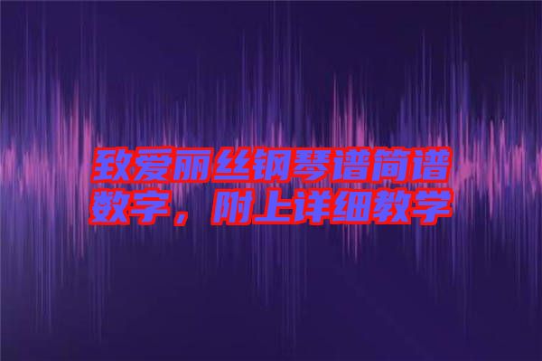 致愛麗絲鋼琴譜簡譜數(shù)字，附上詳細(xì)教學(xué)