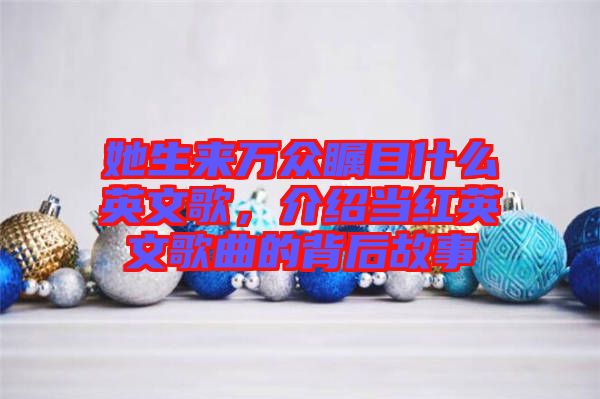 她生來萬眾矚目什么英文歌，介紹當紅英文歌曲的背后故事