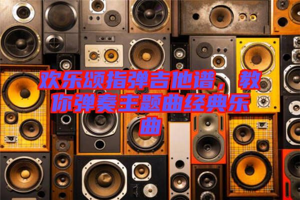 歡樂頌指彈吉他譜，教你彈奏主題曲經(jīng)典樂曲