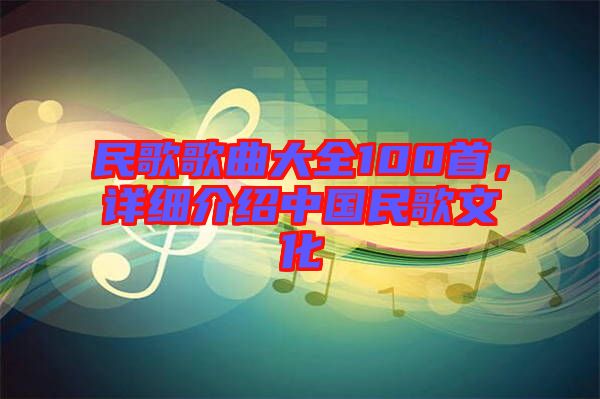 民歌歌曲大全100首，詳細(xì)介紹中國(guó)民歌文化
