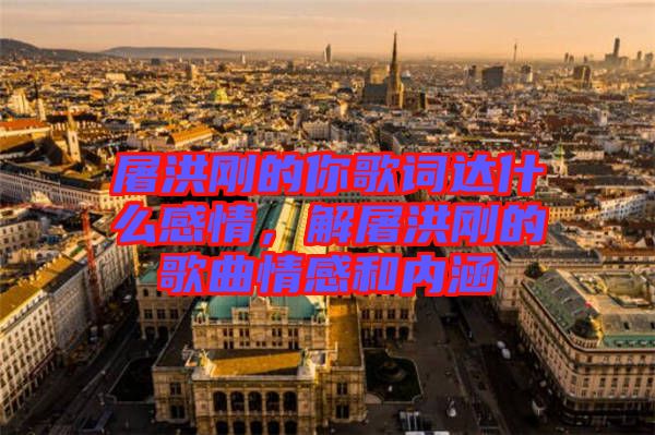 屠洪剛的你歌詞達(dá)什么感情，解屠洪剛的歌曲情感和內(nèi)涵