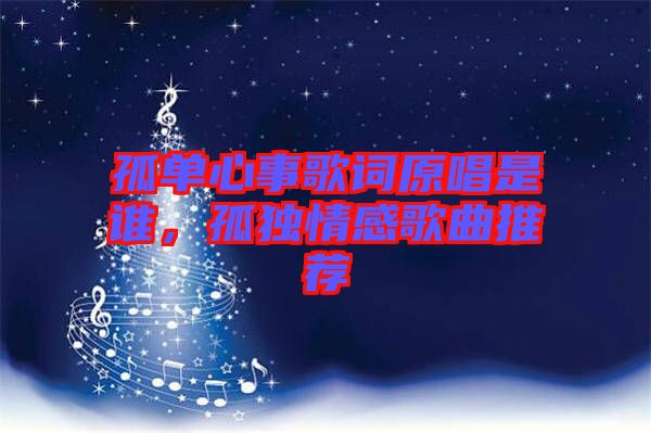 孤單心事歌詞原唱是誰，孤獨情感歌曲推薦