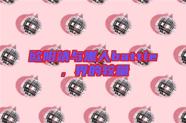 歐陽靖與黑人battle，界的較量