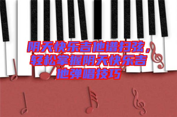 陰天快樂(lè)吉他譜掃弦，輕松掌握陰天快樂(lè)吉他彈唱技巧