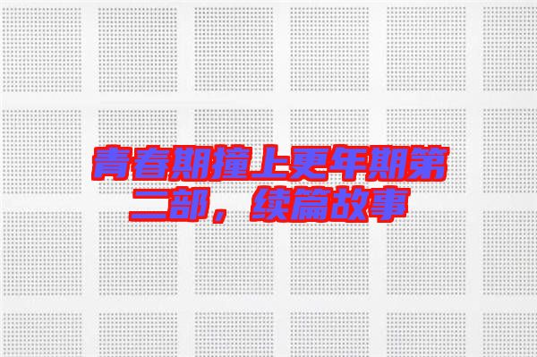 青春期撞上更年期第二部，續(xù)篇故事