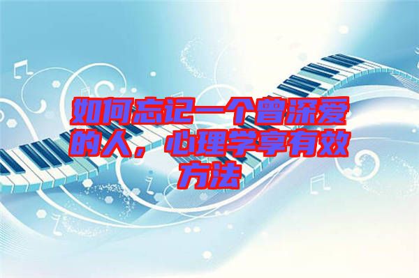 如何忘記一個曾深愛的人，心理學享有效方法