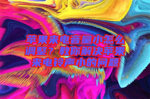 蘋果來電音量小怎么調(diào)整？教你解決蘋果來電鈴聲小的問題