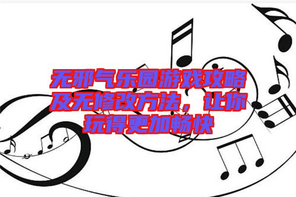 無(wú)邪氣樂(lè)園游戲攻略及無(wú)修改方法，讓你玩得更加暢快