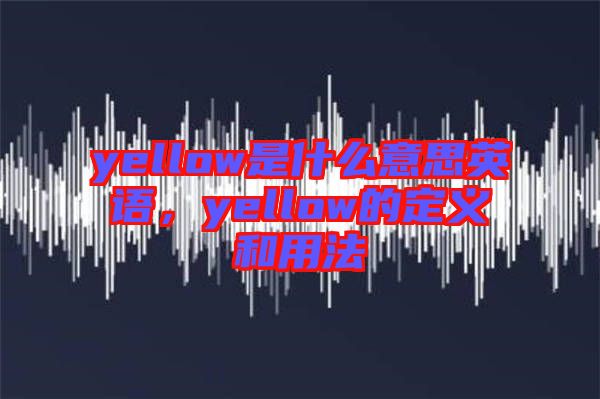 yellow是什么意思英語，yellow的定義和用法