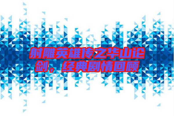 射雕英雄傳之華山論劍，經典劇情回顧