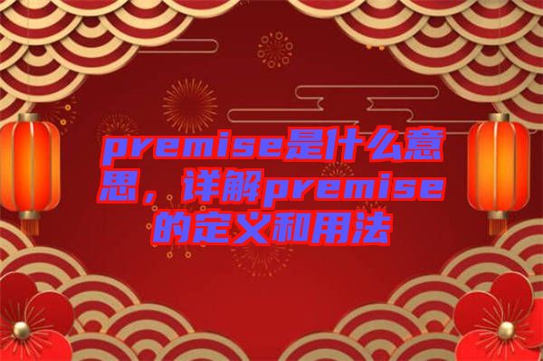 premise是什么意思，詳解premise的定義和用法