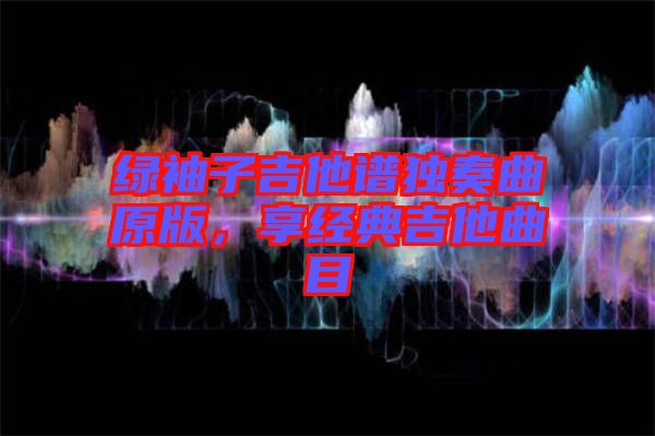 綠袖子吉他譜獨(dú)奏曲原版，享經(jīng)典吉他曲目