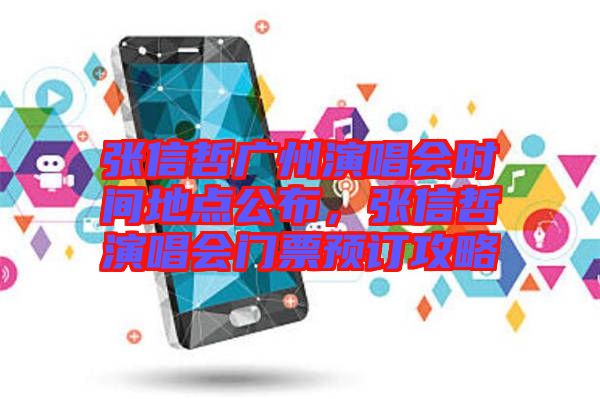 張信哲廣州演唱會時間地點公布，張信哲演唱會門票預(yù)訂攻略