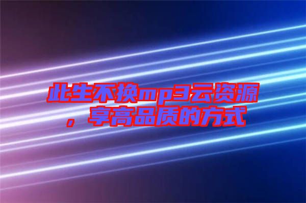 此生不換mp3云資源，享高品質的方式