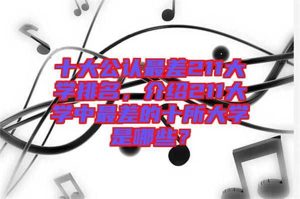 十大公認(rèn)最差211大學(xué)排名，介紹211大學(xué)中最差的十所大學(xué)是哪些？