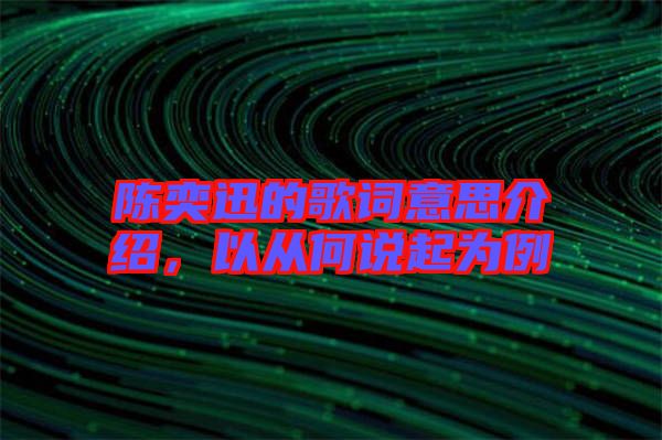 陳奕迅的歌詞意思介紹，以從何說起為例