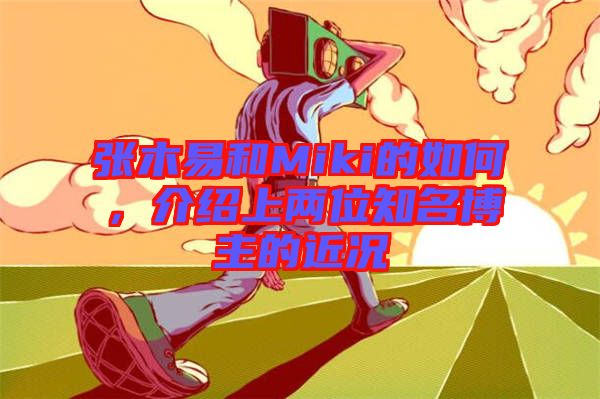 張木易和Miki的如何，介紹上兩位知名博主的近況