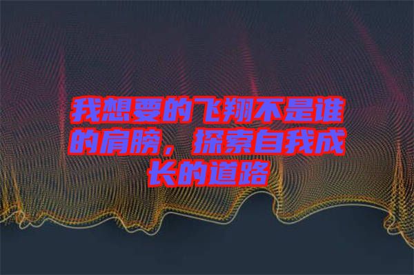 我想要的飛翔不是誰的肩膀，探索自我成長的道路
