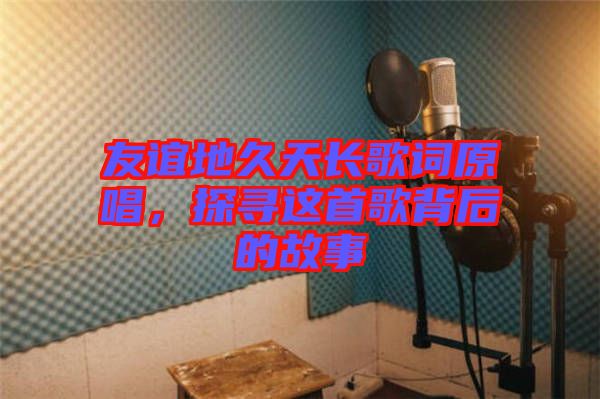 友誼地久天長(zhǎng)歌詞原唱，探尋這首歌背后的故事