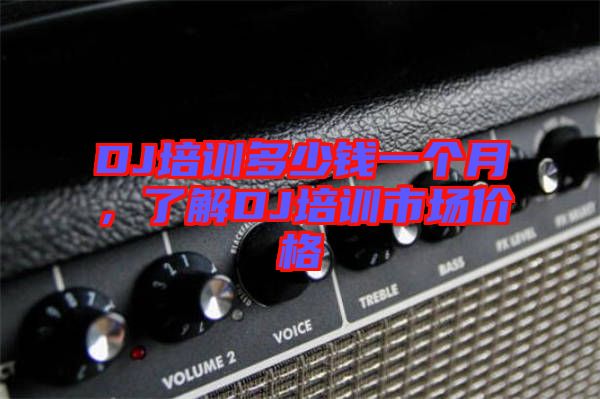 DJ培訓(xùn)多少錢一個(gè)月，了解DJ培訓(xùn)市場(chǎng)價(jià)格