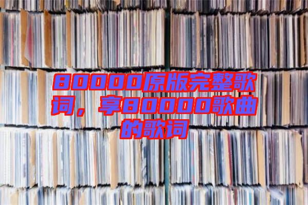 80000原版完整歌詞，享80000歌曲的歌詞