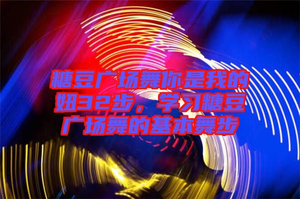 糖豆廣場舞你是我的妞32步，學習糖豆廣場舞的基本舞步