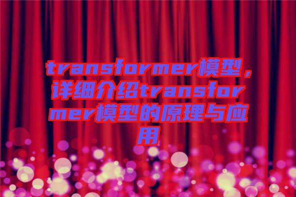 transformer模型，詳細(xì)介紹transformer模型的原理與應(yīng)用